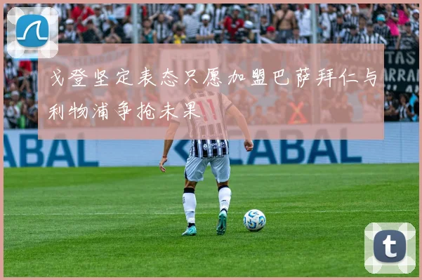 戈登坚定表态只愿加盟巴萨拜仁与利物浦争抢未果