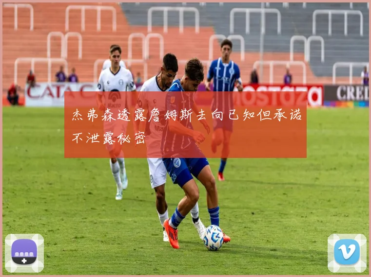 杰弗森透露詹姆斯去向已知但承诺不泄露秘密