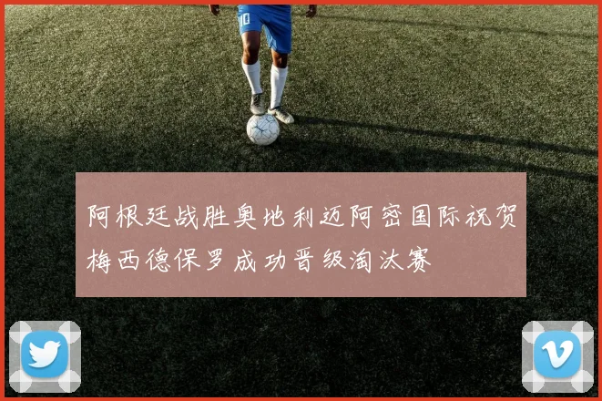 阿根廷战胜奥地利迈阿密国际祝贺梅西德保罗成功晋级淘汰赛