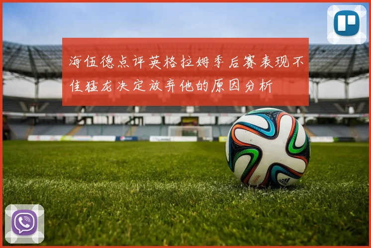 海伍德点评英格拉姆季后赛表现不佳猛龙决定放弃他的原因分析