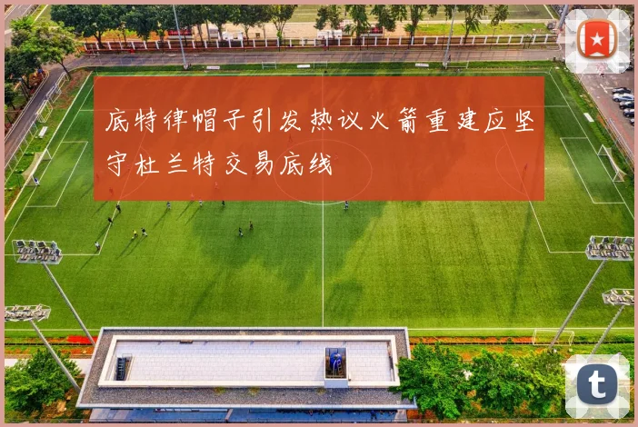底特律帽子引发热议火箭重建应坚守杜兰特交易底线