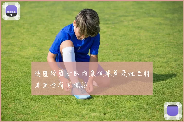 德隆称勇士队内最佳球员是杜兰特库里也有可能性