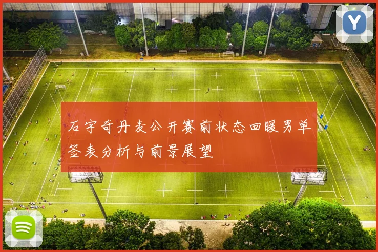 石宇奇丹麦公开赛前状态回暖男单签表分析与前景展望